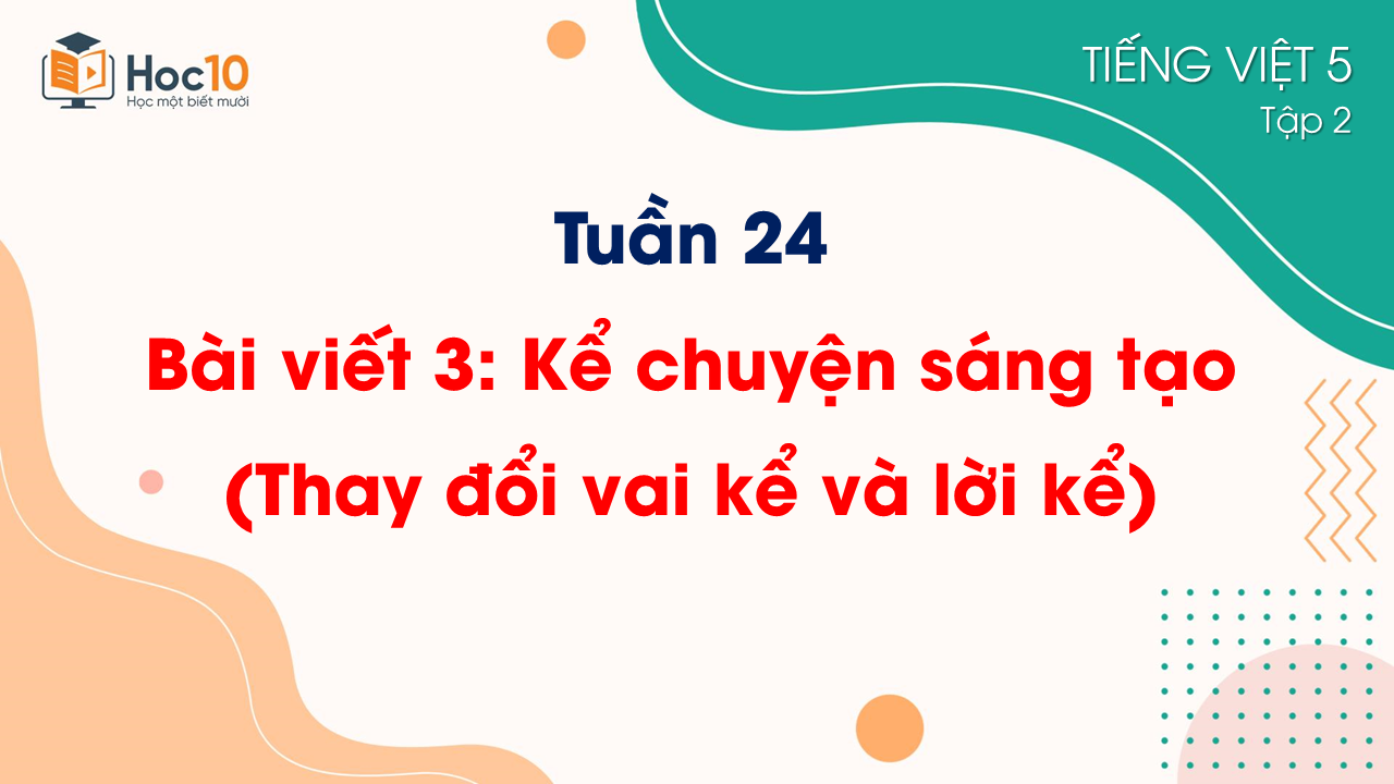 Tuần 24Bài viết 3 Kể chuyện sáng tạo (Thay đổi vai kể và lời kể)
